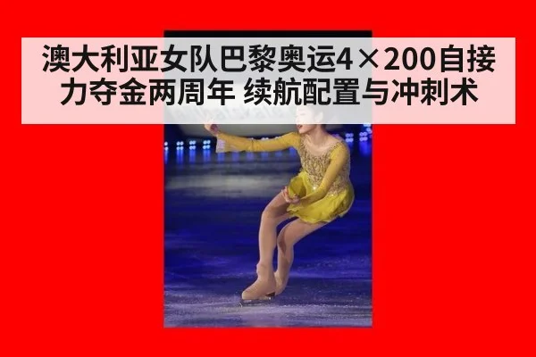 澳大利亚女队巴黎奥运4×200自接力夺金两周年 续航配置与冲刺术