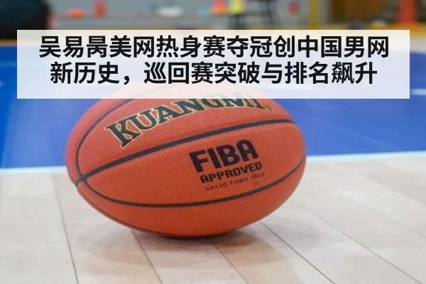 吴易昺美网热身赛夺冠创中国男网新历史，巡回赛突破与排名飙升