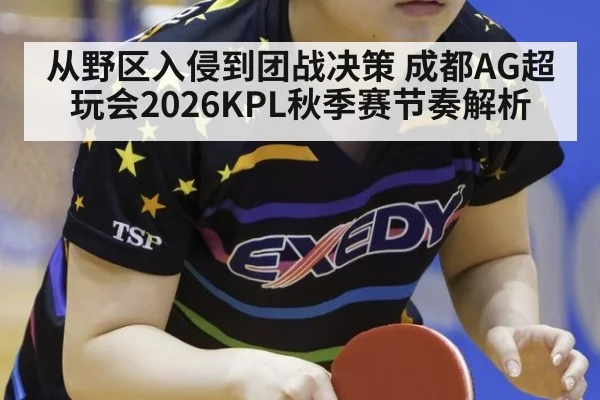 从野区入侵到团战决策 成都AG超玩会2026KPL秋季赛节奏解析
