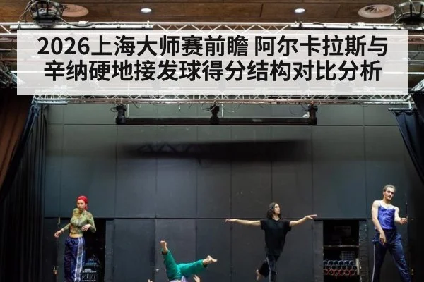 2026上海大师赛前瞻 阿尔卡拉斯与辛纳硬地接发球得分结构对比分析