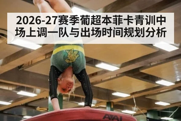 2026-27赛季葡超本菲卡青训中场上调一队与出场时间规划分析